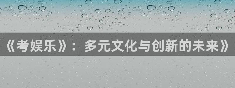 bb电子下载：《考娱乐》：多元文化与创新的未来》