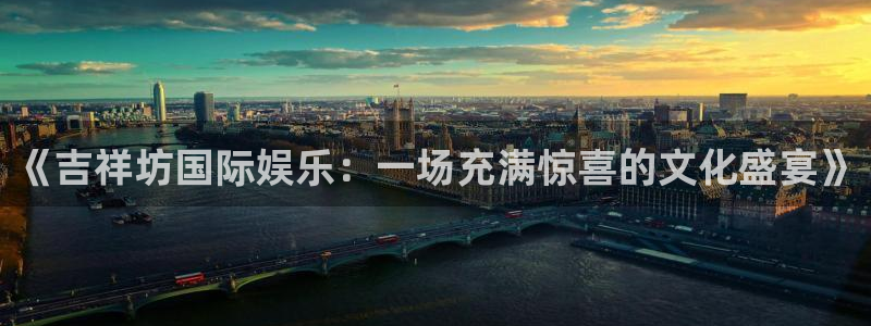 bb电子下载：《吉祥坊国际娱乐：一场充满惊喜的文化盛宴》