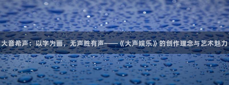 bb电子游戏：大音希声：以字为画，无声胜有声——《大声娱乐》的创作理念与艺术魅力