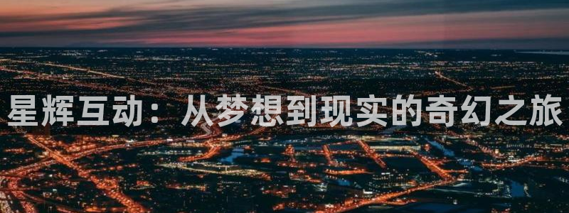bb电子官网平台：星辉互动：从梦想到现实的奇幻之旅