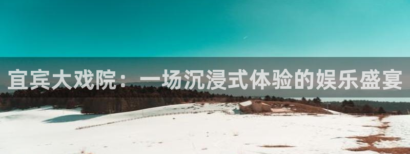 bb电子哪个平台好：宜宾大戏院：一场沉浸式体验的娱乐盛宴
