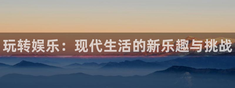 bb电子游戏娱乐平台：玩转娱乐：现代生活的新乐趣与挑战