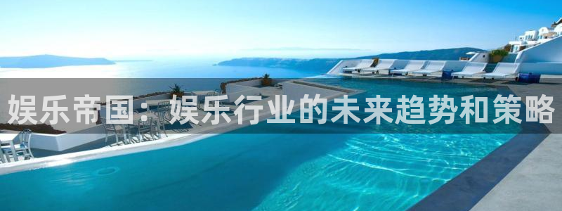 bb电子官网平台：娱乐帝国：娱乐行业的未来趋势和策略